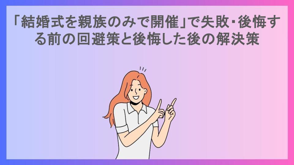 「結婚式を親族のみで開催」で失敗・後悔する前の回避策と後悔した後の解決策